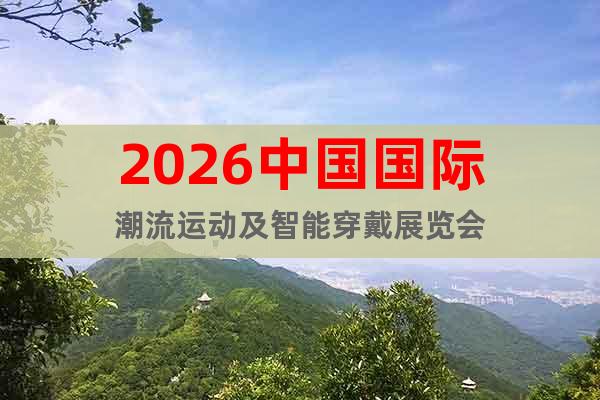 2026中國(guó)國(guó)際潮流運(yùn)動(dòng)及智能穿戴展覽會(huì)