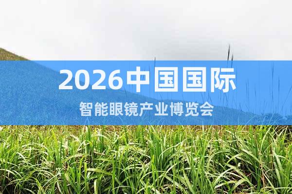 2026中國國際智能眼鏡產(chǎn)業(yè)博覽會