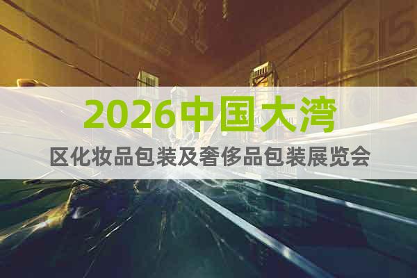 2026中國(guó)大灣區(qū)化妝品包裝及奢侈品包裝展覽會(huì)