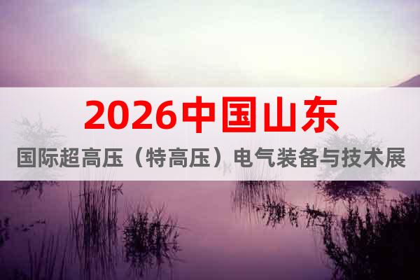 2026中國山東國際超高壓（特高壓）電氣裝備與技術(shù)展覽會(huì)
