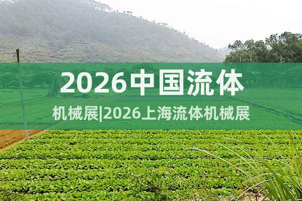 2026中國(guó)流體機(jī)械展|2026上海流體機(jī)械展