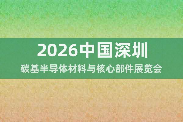 2026中國深圳碳基半導(dǎo)體材料與核心部件展覽會