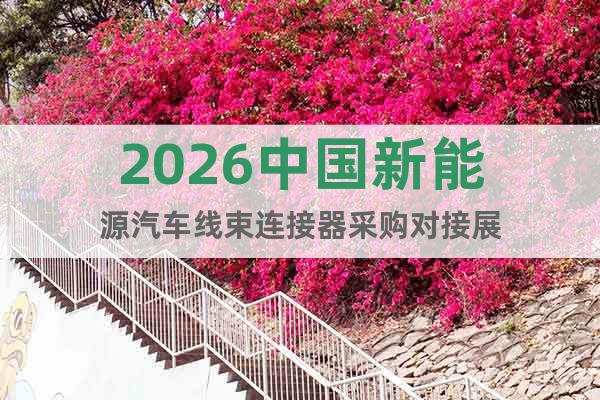 2026中國新能源汽車線束連接器采購對接展