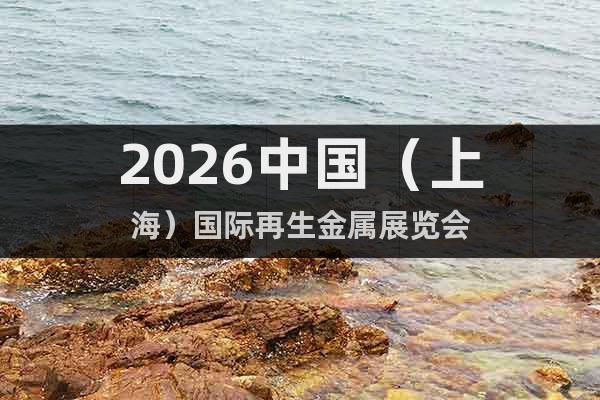 2026中國（上海）國際再生金屬展覽會