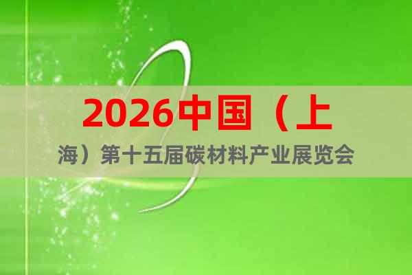 2026中國(guó)（上海）第十五屆碳材料產(chǎn)業(yè)展覽會(huì)