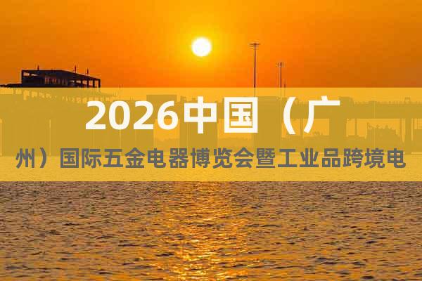 2026中國（廣州）國際五金電器博覽會暨工業(yè)品跨境電商出口展