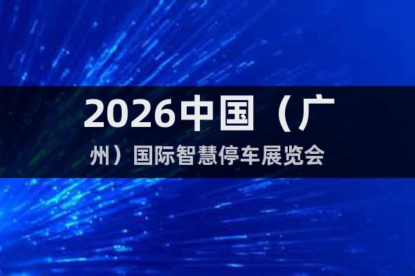 2026中國（廣州）國際智慧停車展覽會(huì)