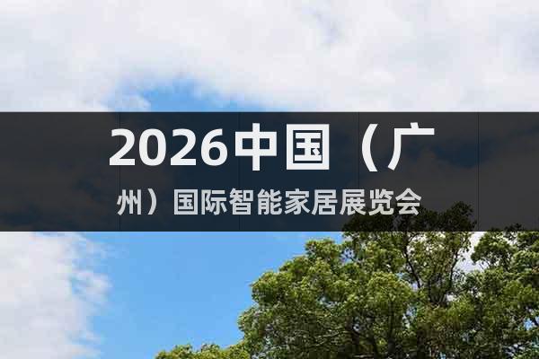 2026中國（廣州）國際智能家居展覽會