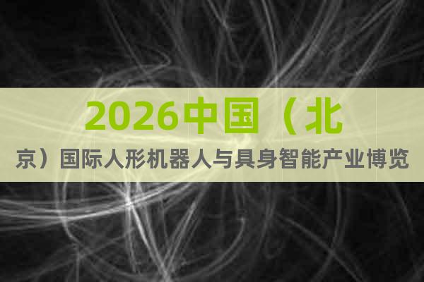 2026中國（北京）國際人形機(jī)器人與具身智能產(chǎn)業(yè)博覽會