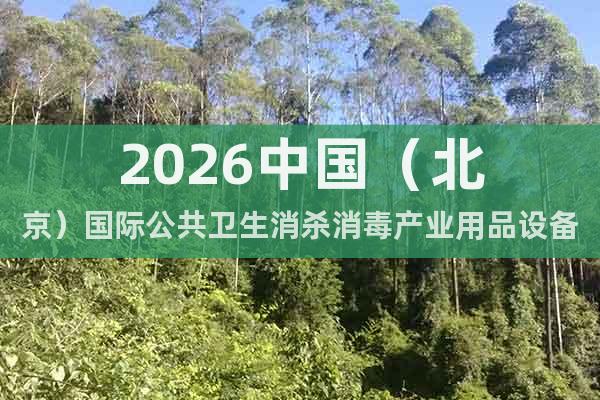 2026中國(guó)（北京）國(guó)際公共衛(wèi)生消殺消毒產(chǎn)業(yè)用品設(shè)備展覽會(huì)