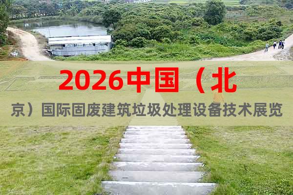 2026中國(guó)（北京）國(guó)際固廢建筑垃圾處理設(shè)備技術(shù)展覽會(huì)