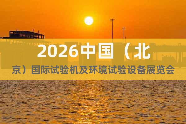 2026中國（北京）國際試驗(yàn)機(jī)及環(huán)境試驗(yàn)設(shè)備展覽會