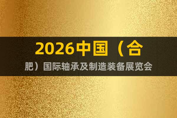 2026中國（合肥）國際軸承及制造裝備展覽會(huì)