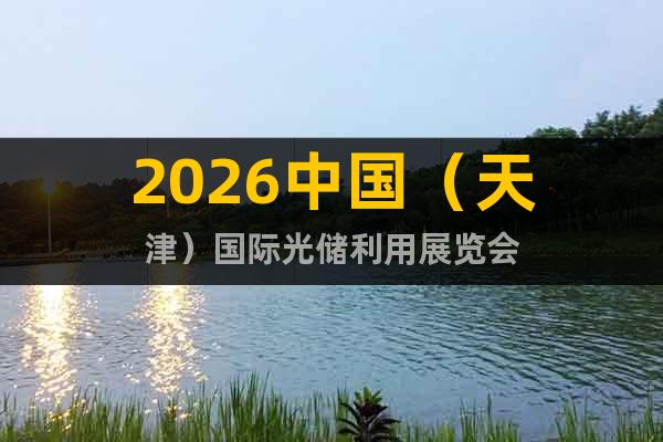 2026中國（天津）國際光儲(chǔ)利用展覽會(huì)