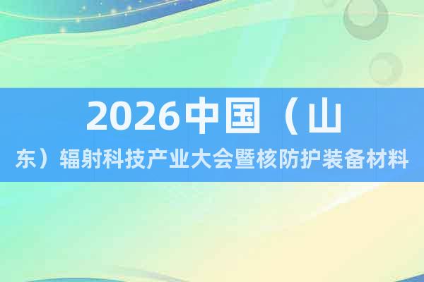 2026中國（山東）輻射科技產業(yè)大會暨核防護裝備材料展覽會