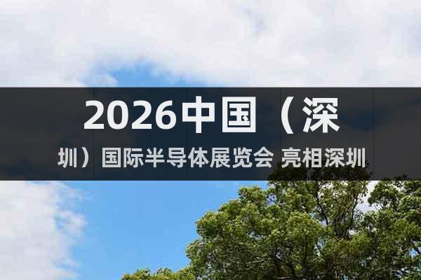2026中國(guó)（深圳）國(guó)際半導(dǎo)體展覽會(huì) 亮相深圳