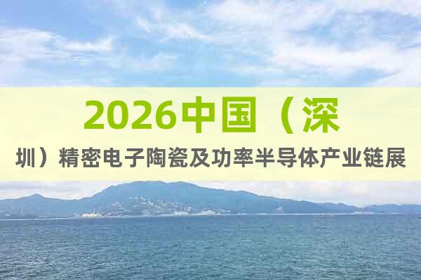 2026中國（深圳）精密電子陶瓷及功率半導體產業(yè)鏈展覽會