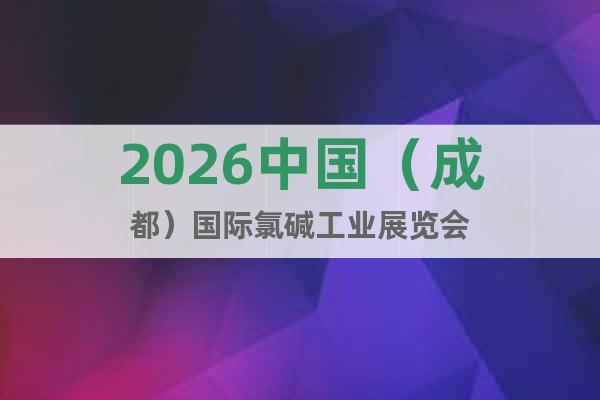 2026中國（成都）國際氯堿工業(yè)展覽會(huì)