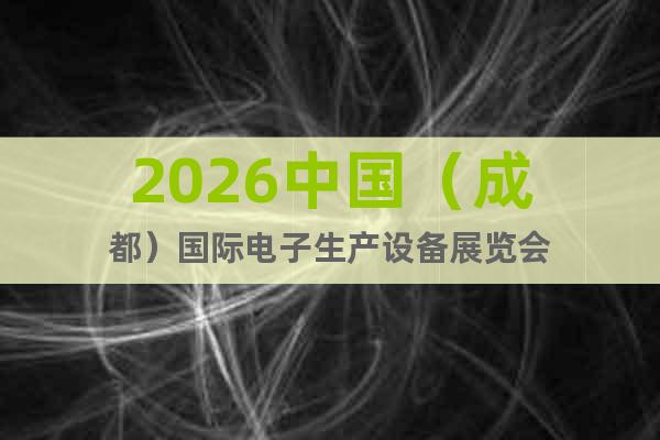 2026中國（成都）國際電子生產(chǎn)設(shè)備展覽會