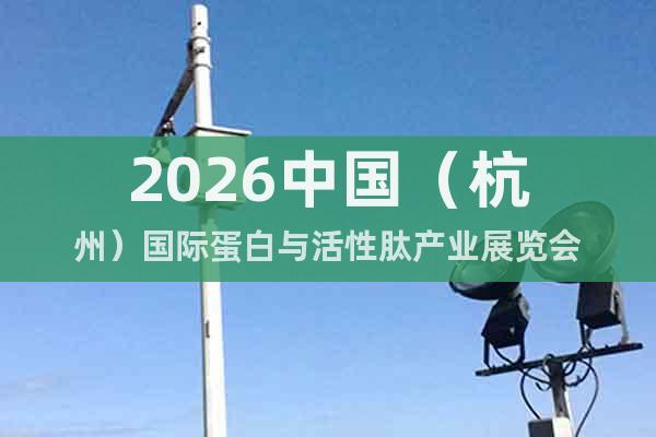 2026中國（杭州）國際蛋白與活性肽產(chǎn)業(yè)展覽會