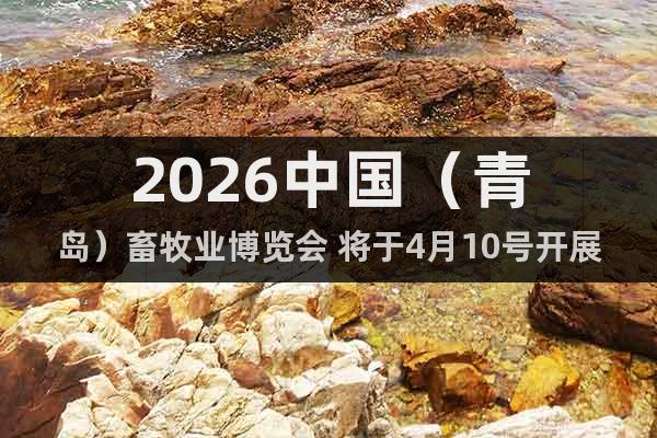 2026中國（青島）畜牧業(yè)博覽會 將于4月10號開展