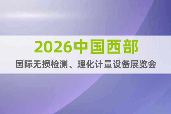 2026中國(guó)西部國(guó)際無損檢測(cè)、理化計(jì)量設(shè)備展覽會(huì)