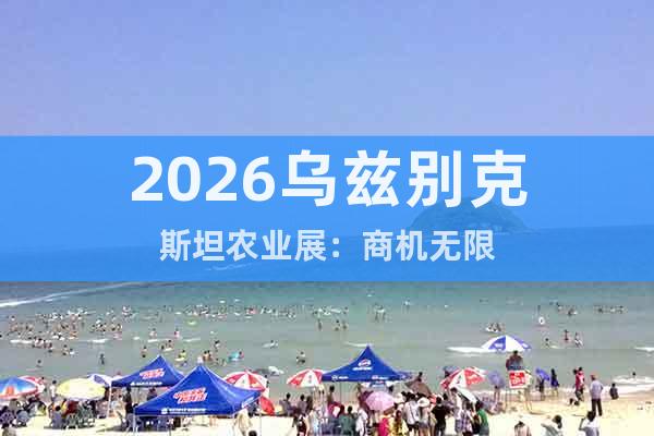 2026烏茲別克斯坦農(nóng)業(yè)展：商機(jī)無限