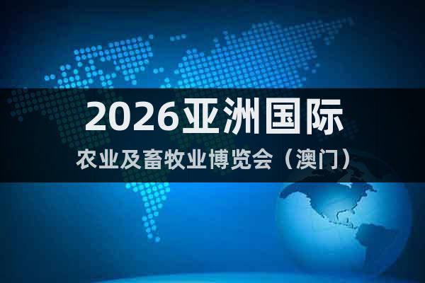 2026亞洲國(guó)際農(nóng)業(yè)及畜牧業(yè)博覽會(huì)（澳門）