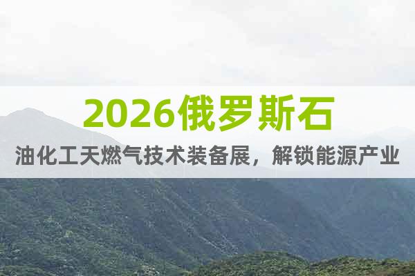 2026俄羅斯石油化工天燃氣技術(shù)裝備展，解鎖能源產(chǎn)業(yè)新藍海