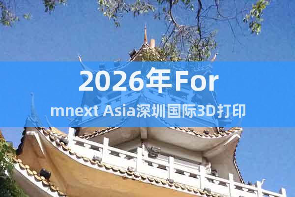 2026年Formnext Asia深圳國際3D打印展覽會(huì)
