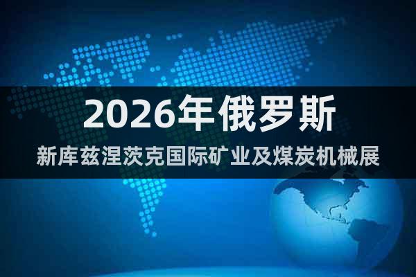 2026年俄羅斯新庫(kù)茲涅茨克國(guó)際礦業(yè)及煤炭機(jī)械展