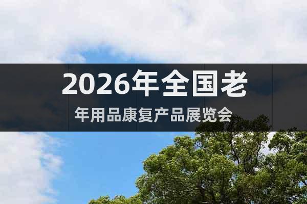 2026年全國老年用品康復產品展覽會