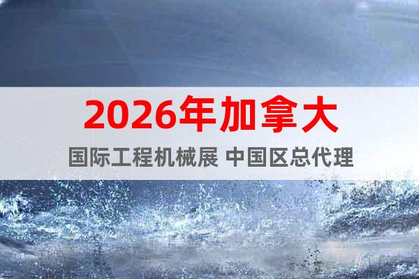 2026年加拿大國際工程機械展 中國區(qū)總代理
