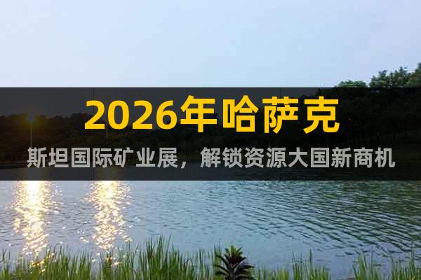 2026年哈薩克斯坦國(guó)際礦業(yè)展，解鎖資源大國(guó)新商機(jī)