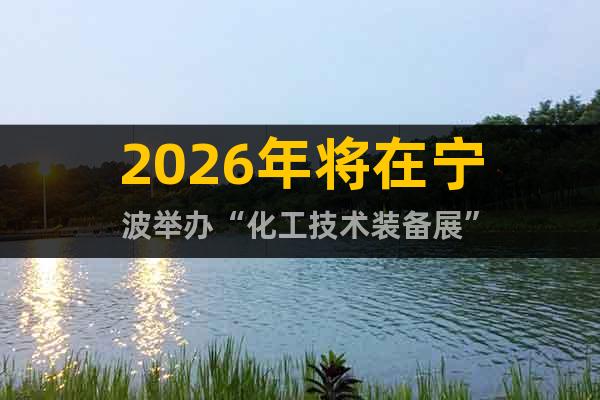 2026年將在寧波舉辦“化工技術(shù)裝備展”