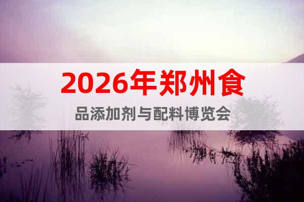 2026年鄭州食品添加劑與配料博覽會(huì)