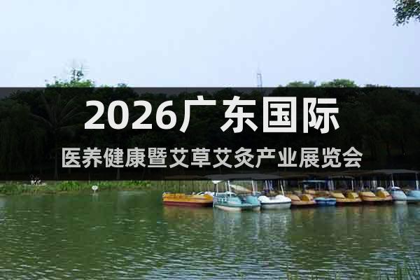 2026廣東國際醫(yī)養(yǎng)健康暨艾草艾灸產(chǎn)業(yè)展覽會(huì)