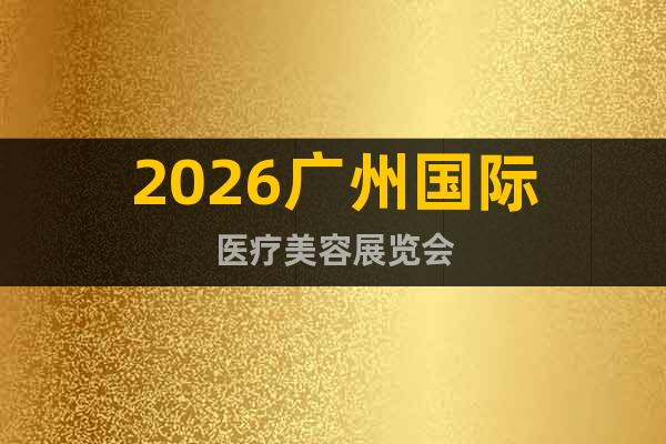 2026廣州國際醫(yī)療美容展覽會
