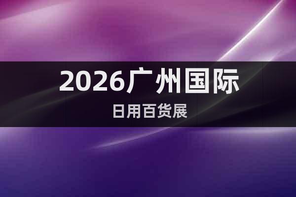 2026廣州國(guó)際日用百貨展