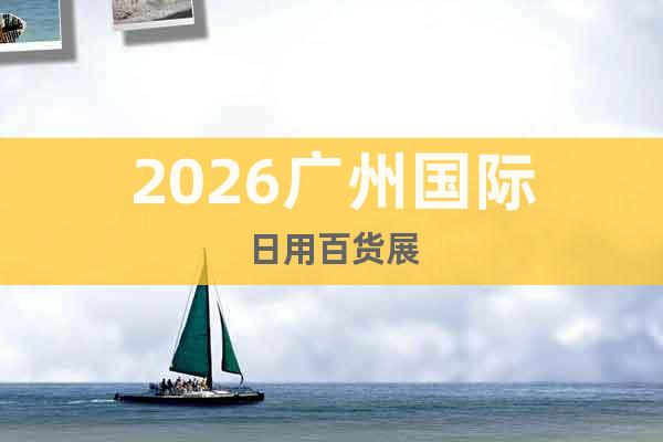 2026廣州國(guó)際日用百貨展