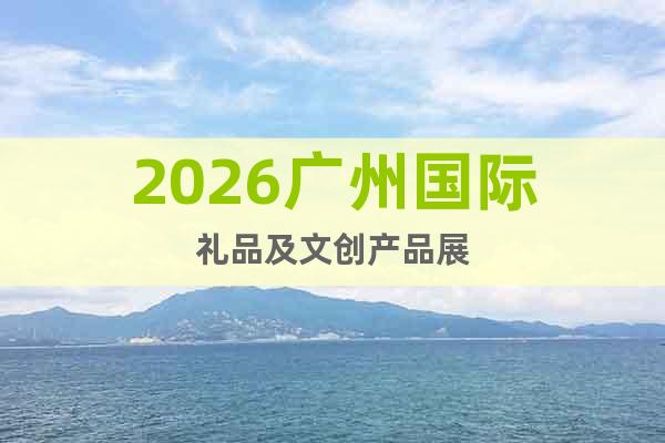2026廣州國際禮品及文創(chuàng)產(chǎn)品展