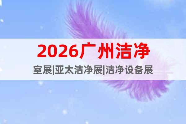 2026廣州潔凈室展|亞太潔凈展|潔凈設(shè)備展