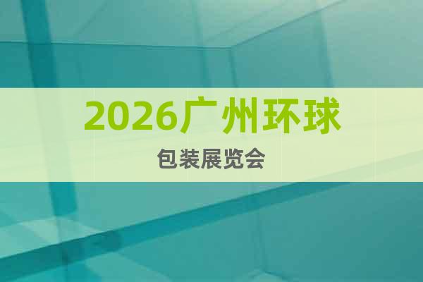 2026廣州環(huán)球包裝展覽會(huì)