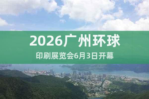 2026廣州環(huán)球印刷展覽會6月3日開幕