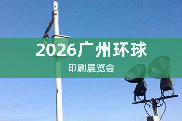 2026廣州環(huán)球印刷展覽會