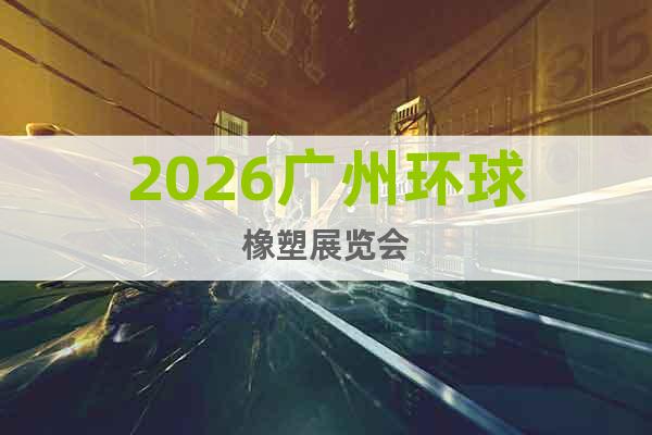 2026廣州環(huán)球橡塑展覽會(huì)