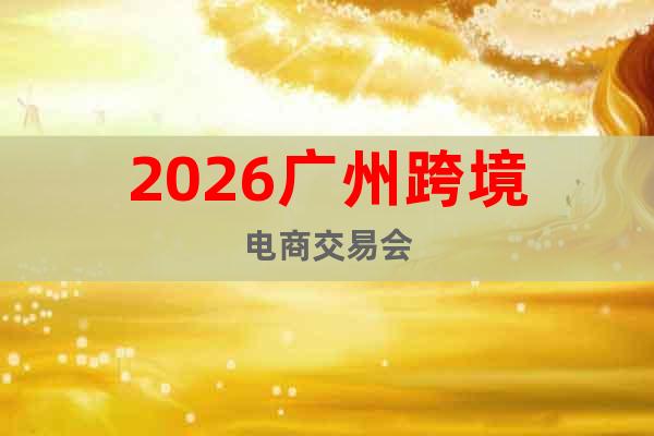 2026廣州跨境電商交易會