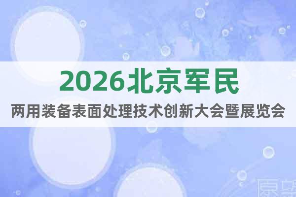 2026北京軍民兩用裝備表面處理技術(shù)創(chuàng)新大會暨展覽會