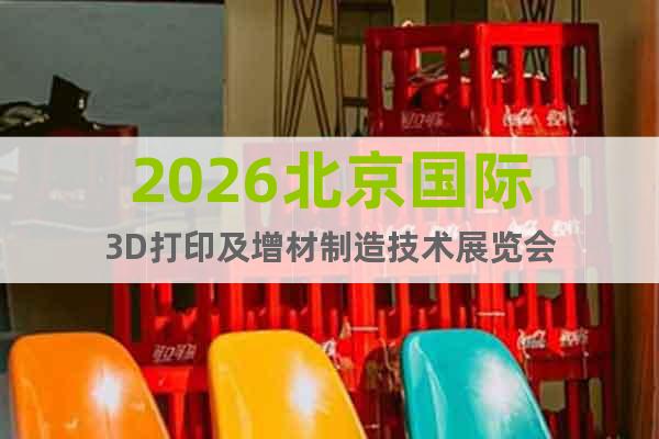 2026北京國際3D打印及增材制造技術展覽會