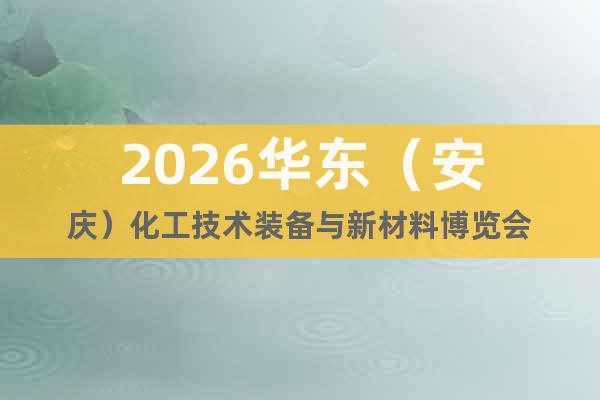 2026華東（安慶）化工技術裝備與新材料博覽會